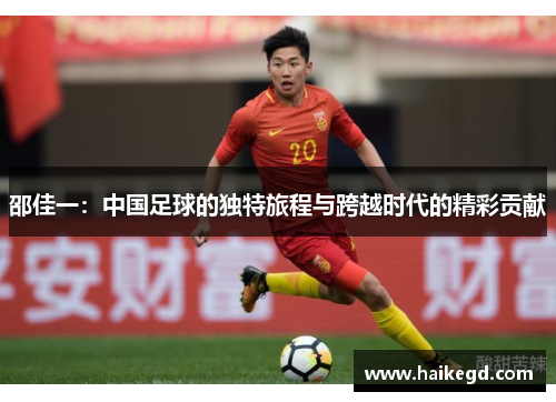 邵佳一：中国足球的独特旅程与跨越时代的精彩贡献