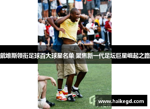 戴维斯领衔足球百大球星名单 聚焦新一代足坛巨星崛起之路