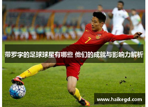 带罗字的足球球星有哪些 他们的成就与影响力解析