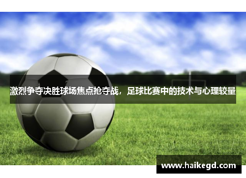 激烈争夺决胜球场焦点抢夺战，足球比赛中的技术与心理较量